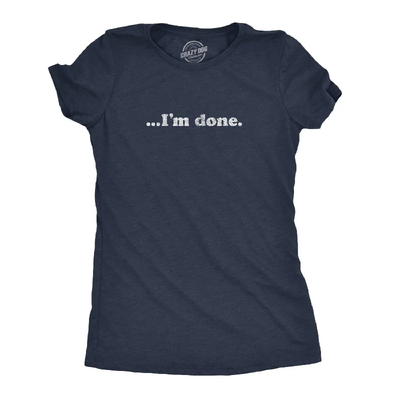 …I'm Done Women's T Shirt