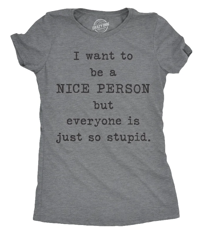 I Want To Be A Nice Person But Everyone Is Just So Stupid Women's T Shirt